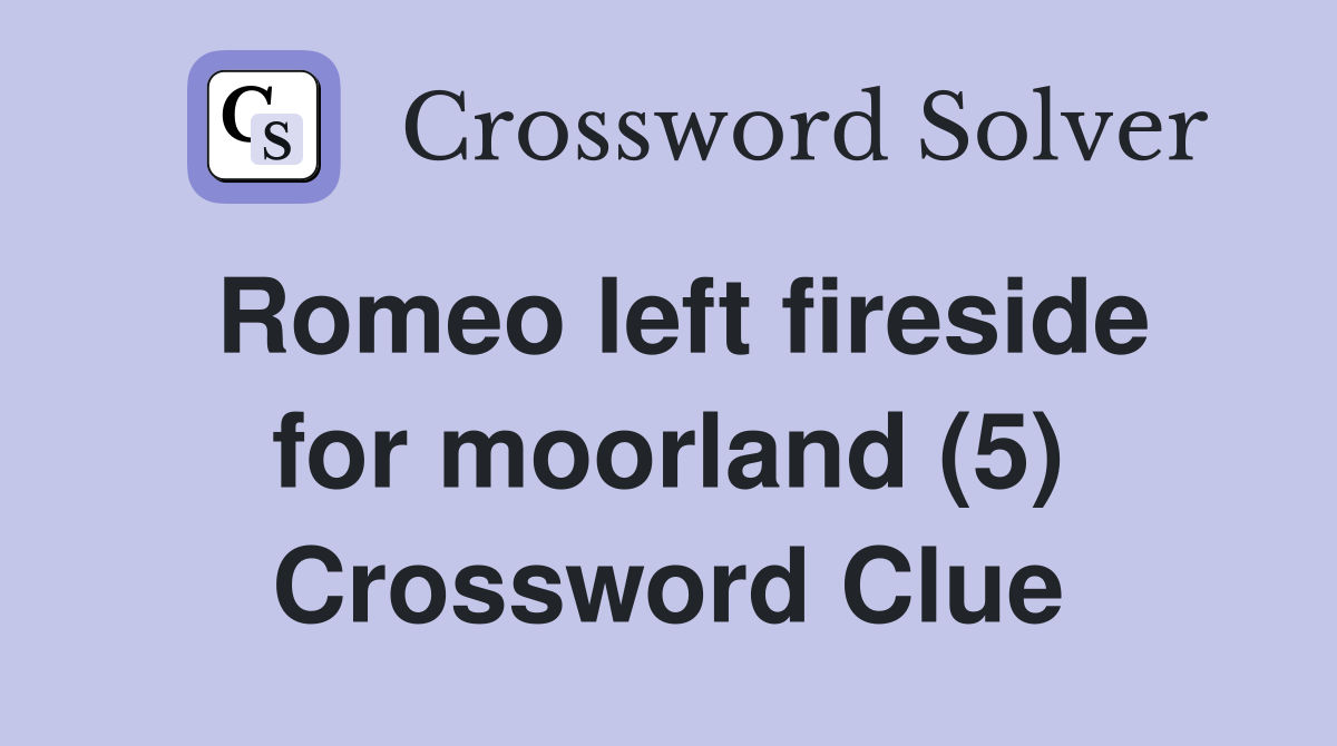 Romeo left fireside for moorland (5) Crossword Clue