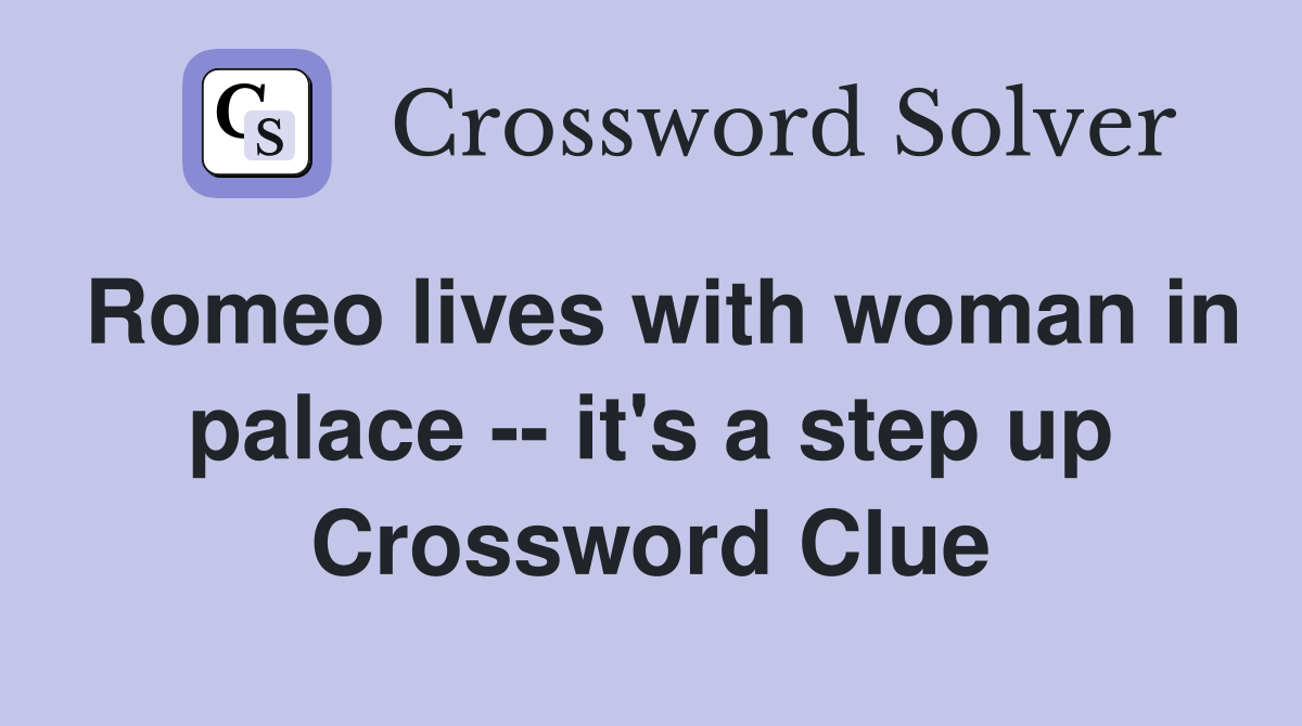 Romeo lives with woman in palace -- it's a step up Crossword Clue