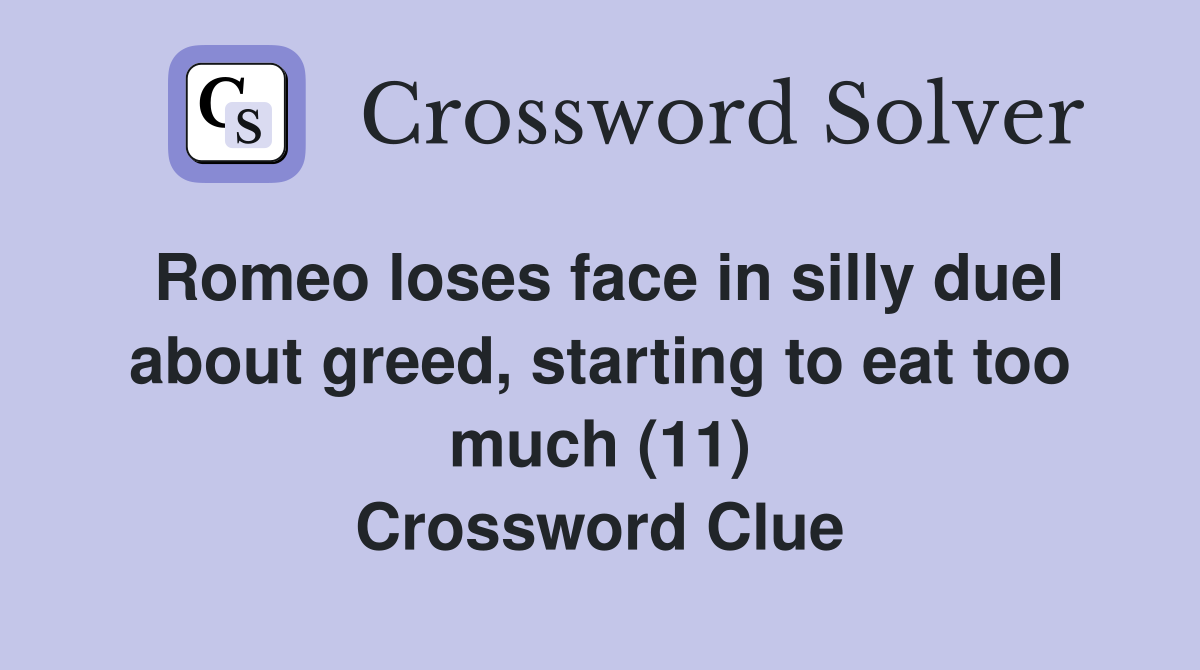 Romeo loses face in silly duel about greed, starting to eat too much (11) Crossword Clue