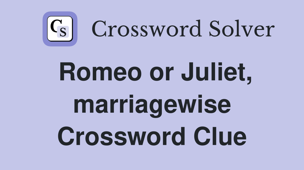 Romeo or Juliet, marriagewise Crossword Clue
