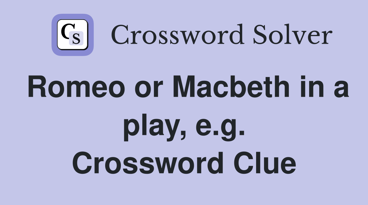Romeo or Macbeth in a play, e.g. Crossword Clue