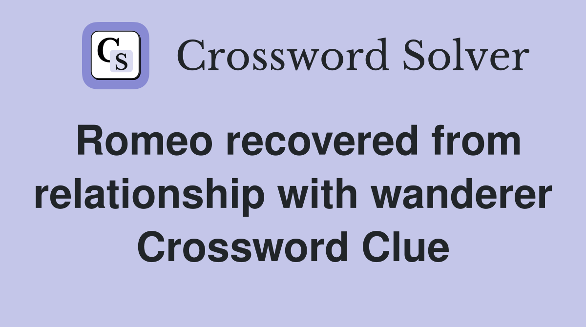 Romeo recovered from relationship with wanderer Crossword Clue