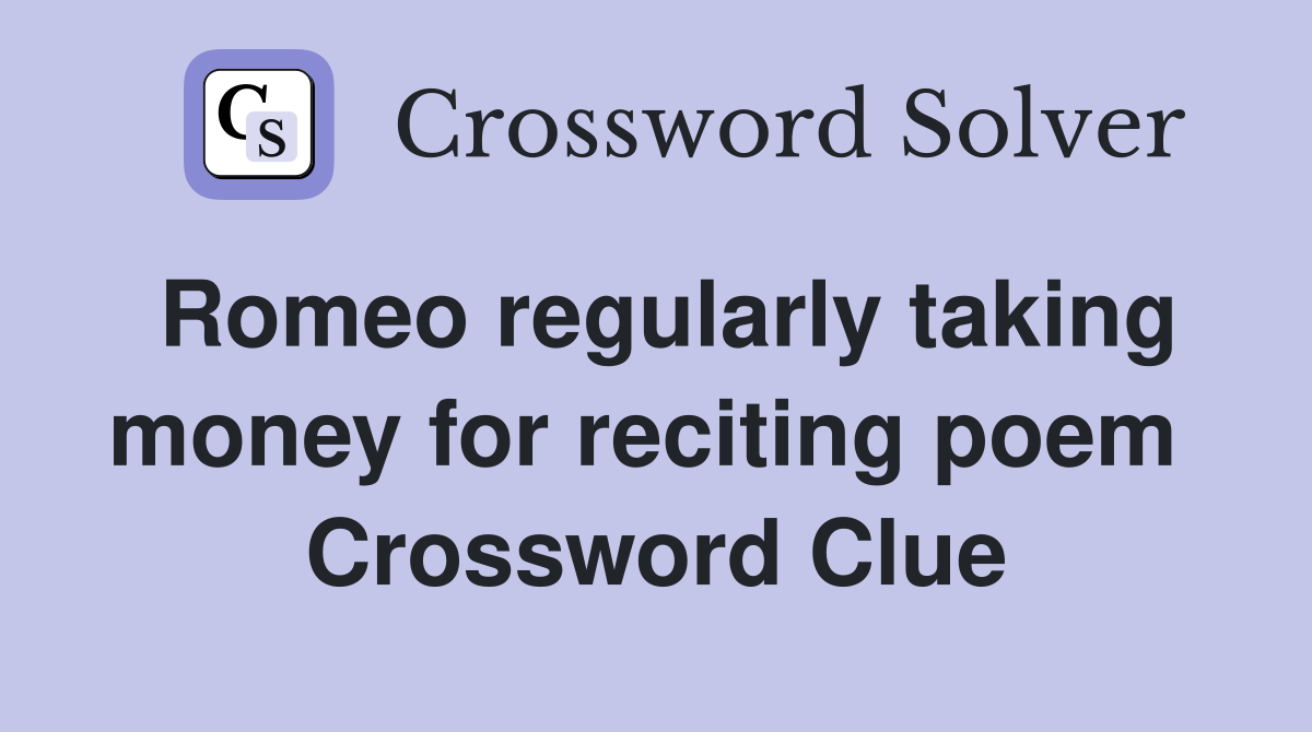 Romeo regularly taking money for reciting poem  Crossword Clue