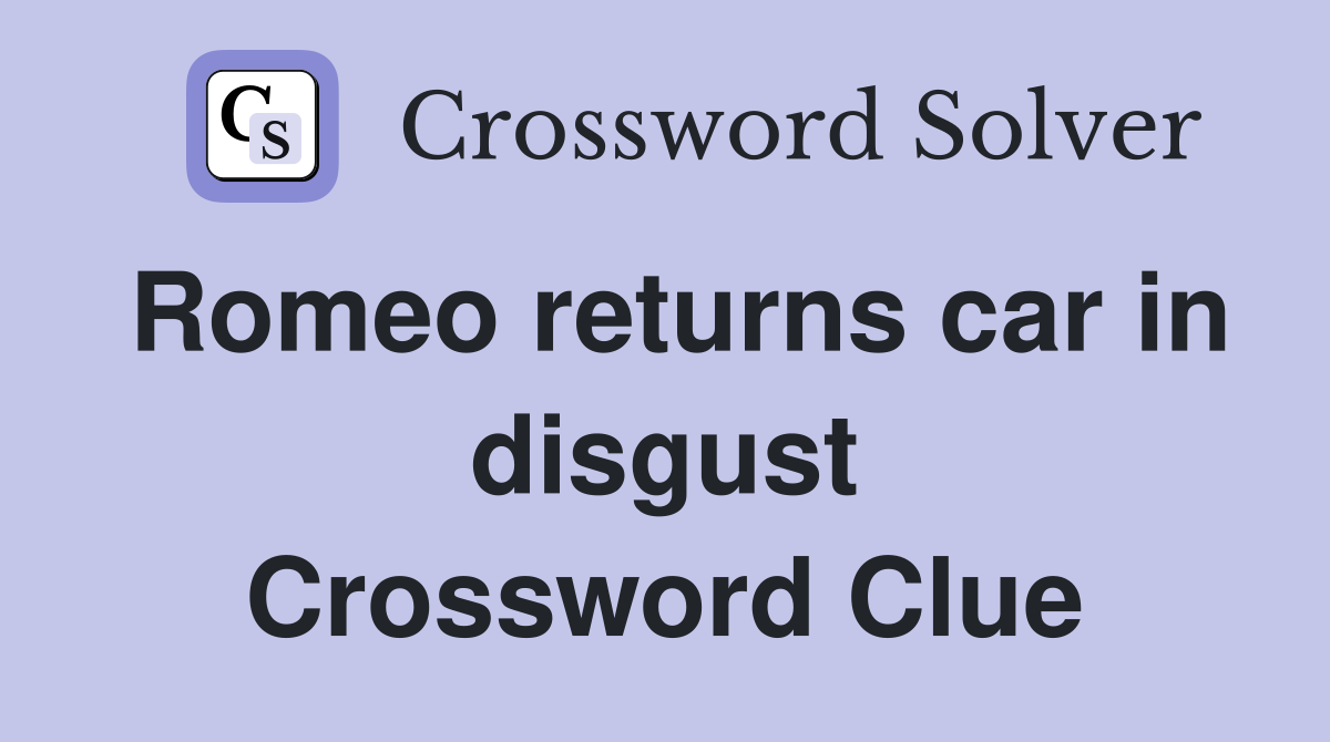 Romeo returns car in disgust Crossword Clue