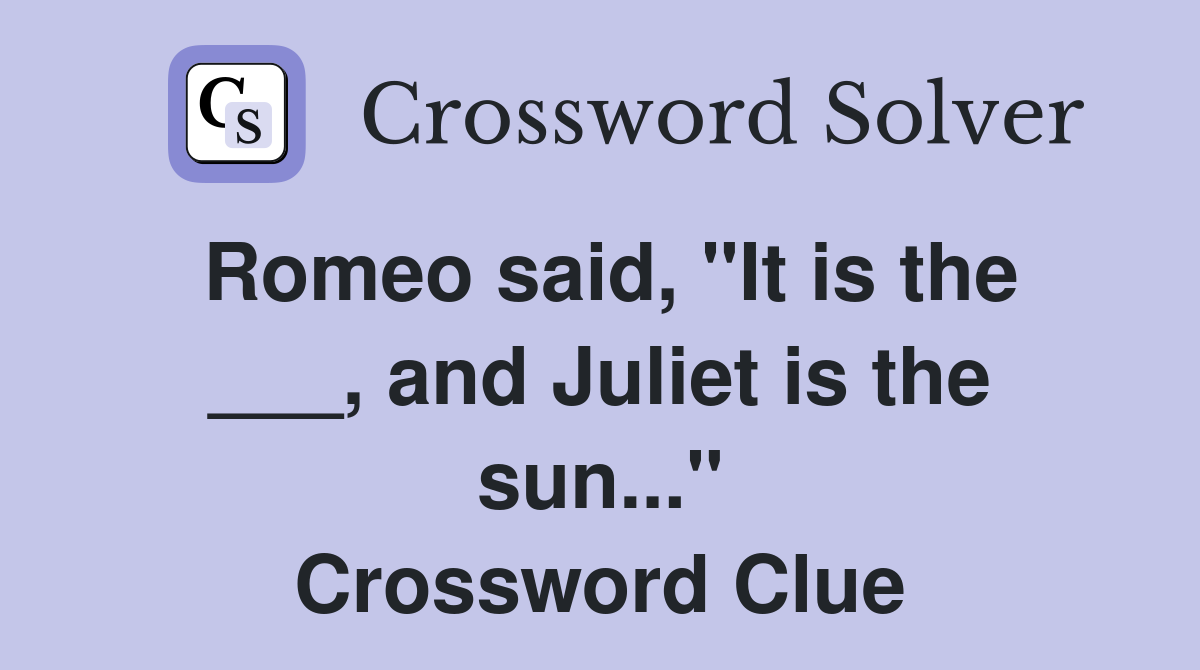 Romeo said, "It is the ___, and Juliet is the sun..." Crossword Clue
