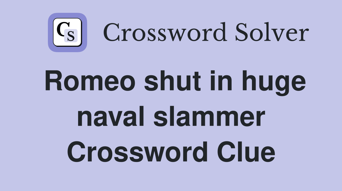 Romeo shut in huge naval slammer Crossword Clue