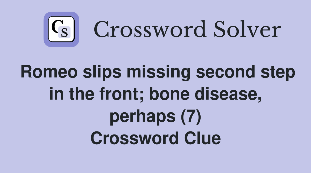 Romeo slips missing second step in the front; bone disease, perhaps (7) Crossword Clue