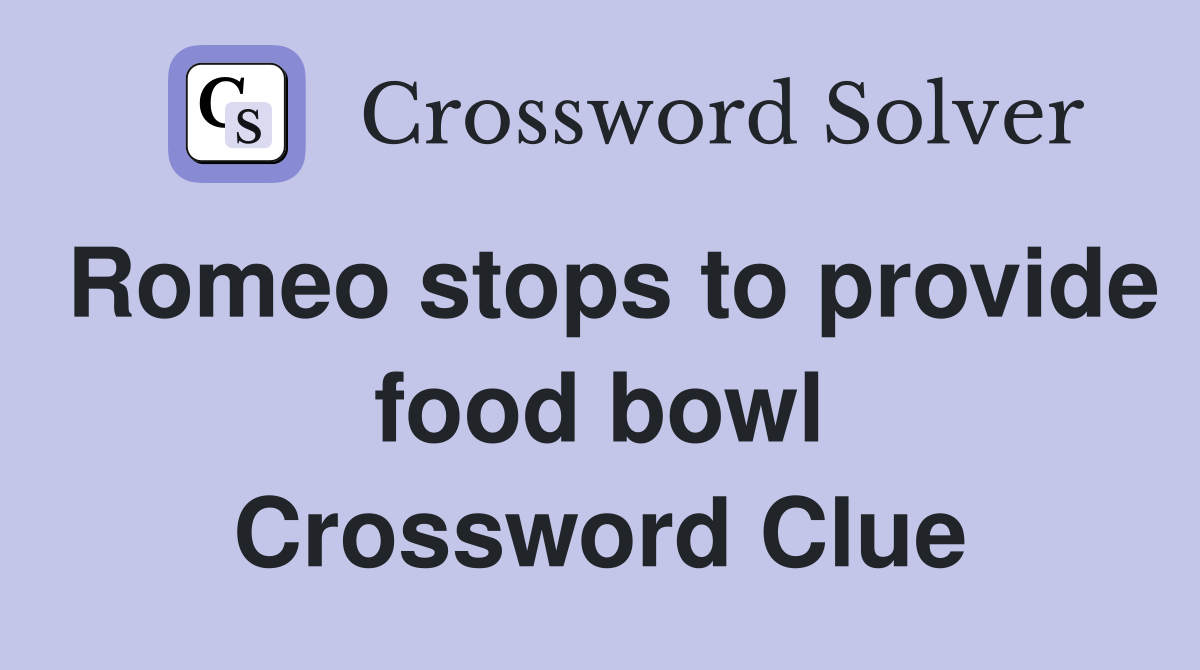 Romeo stops to provide food bowl Crossword Clue