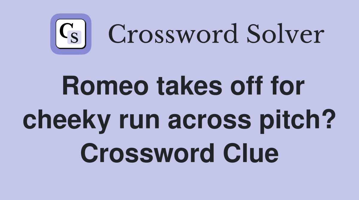 Romeo takes off for cheeky run across pitch? Crossword Clue