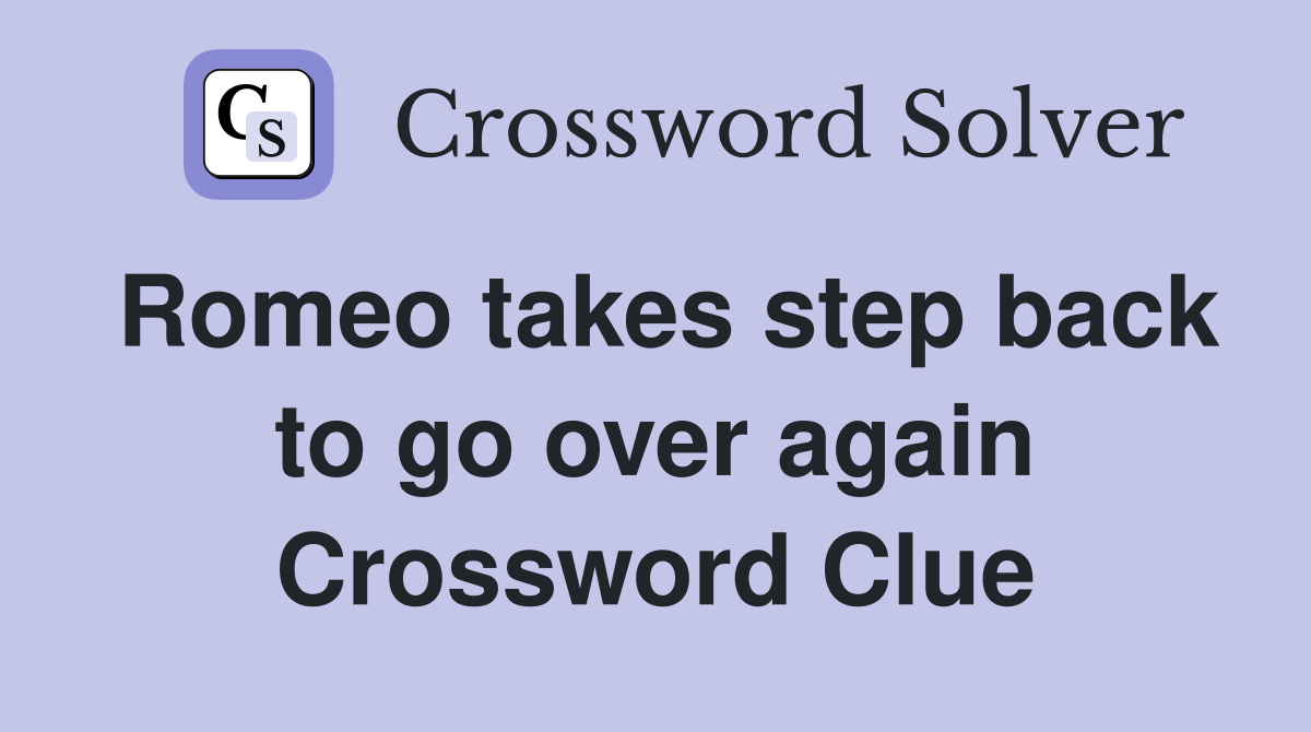 Romeo takes step back to go over again Crossword Clue