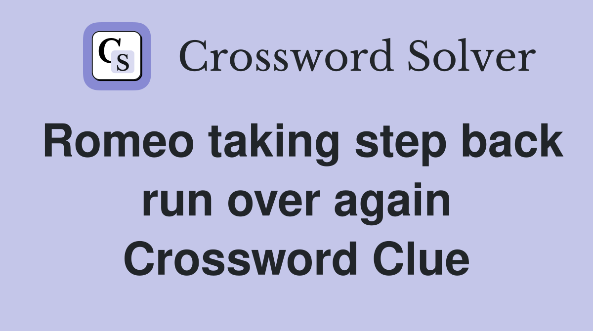 Romeo taking step back run over again Crossword Clue