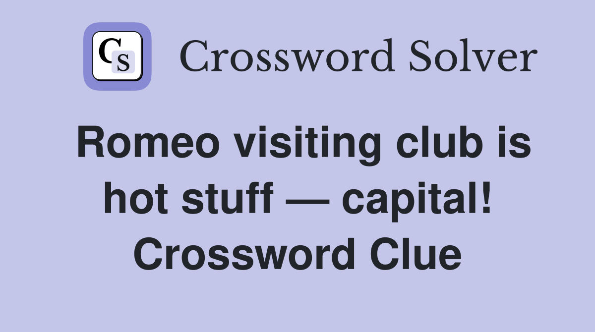 Romeo visiting club is hot stuff — capital! Crossword Clue