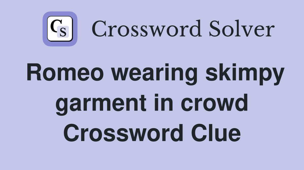 Romeo wearing skimpy garment in crowd Crossword Clue