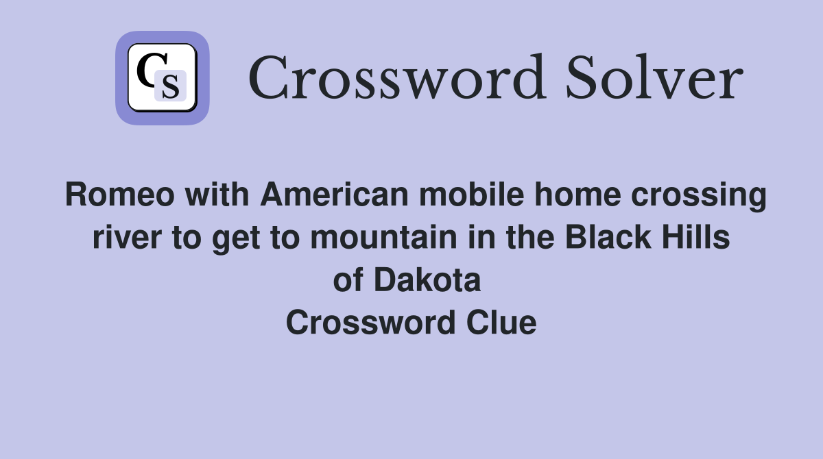 Romeo with American mobile home crossing river to get to mountain in the Black Hills of Dakota  Crossword Clue