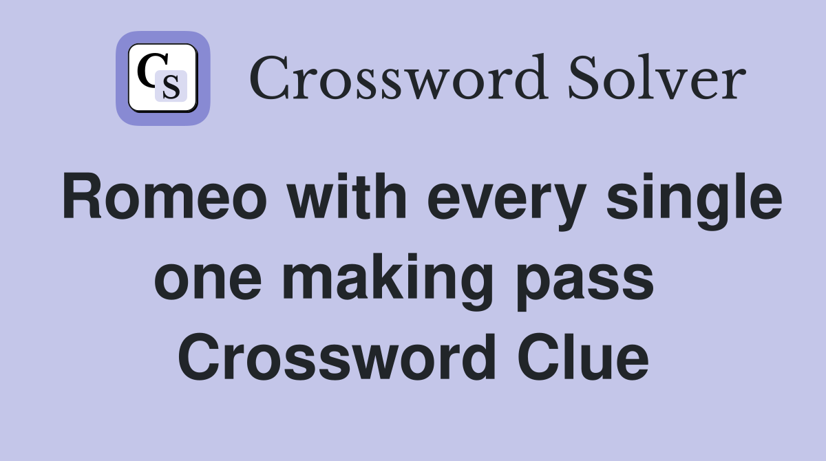 Romeo with every single one making pass  Crossword Clue
