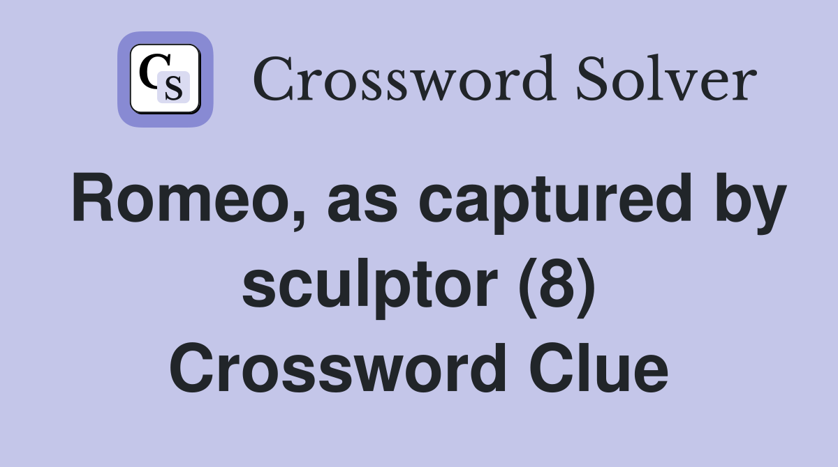 Romeo, as captured by sculptor (8) Crossword Clue