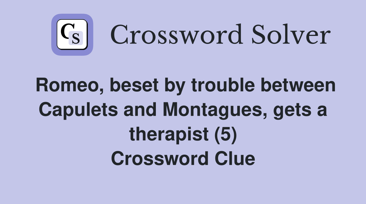 Romeo, beset by trouble between Capulets and Montagues, gets a therapist (5) Crossword Clue