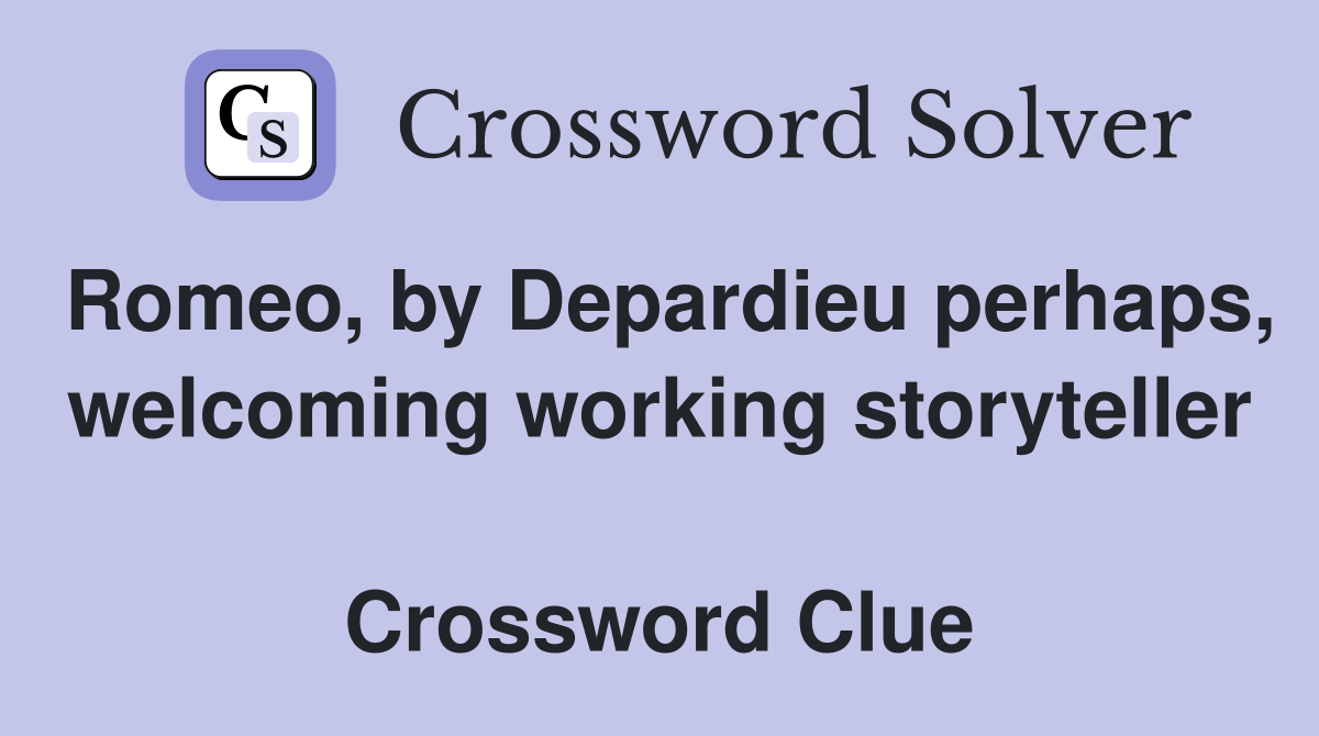 Romeo, by Depardieu perhaps, welcoming working storyteller  Crossword Clue