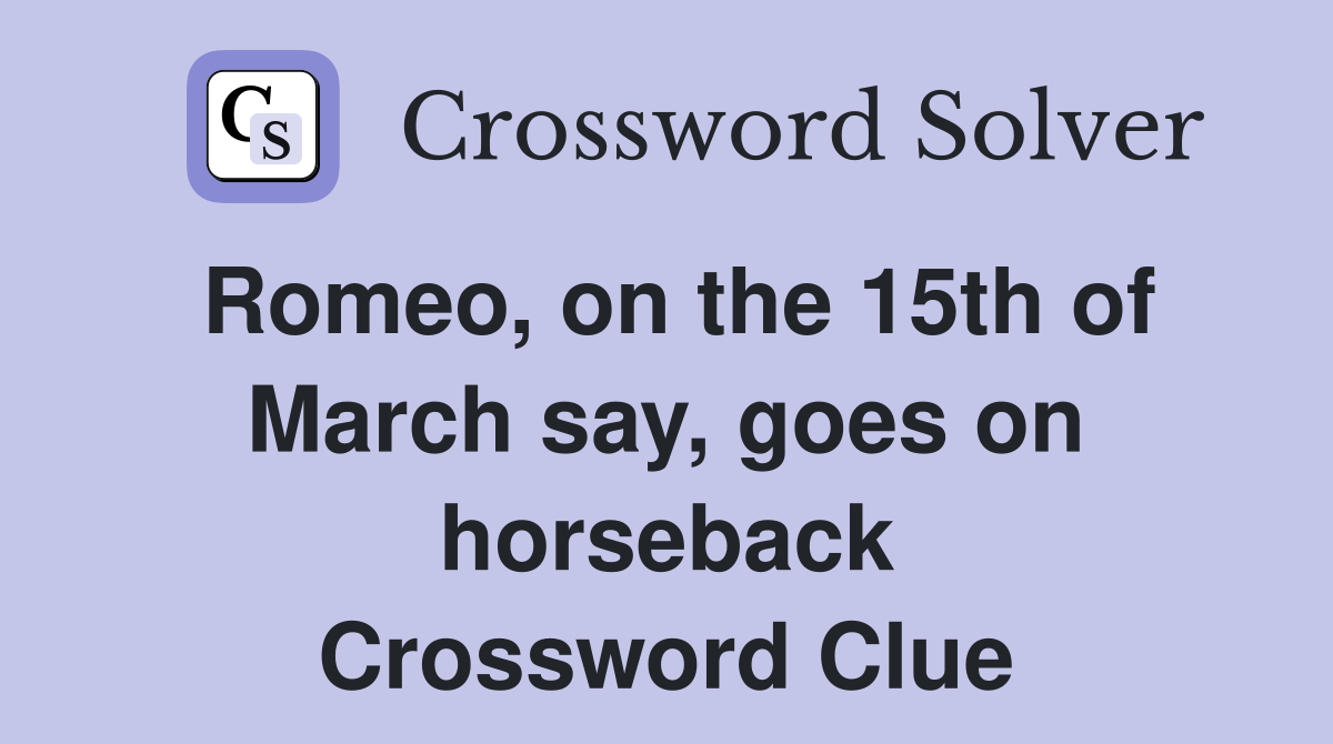 Romeo, on the 15th of March say, goes on horseback Crossword Clue