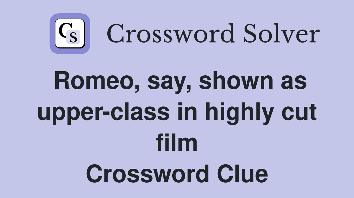 Romeo, say, shown as upper-class in highly cut film Crossword Clue