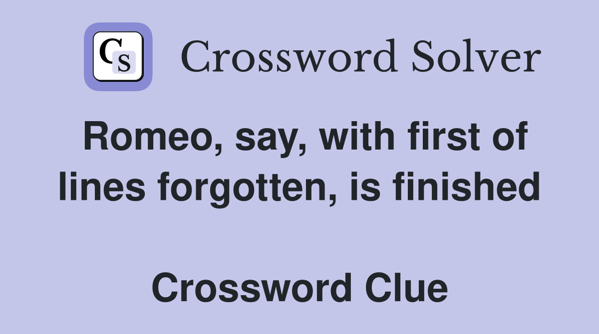Romeo, say, with first of lines forgotten, is finished  Crossword Clue