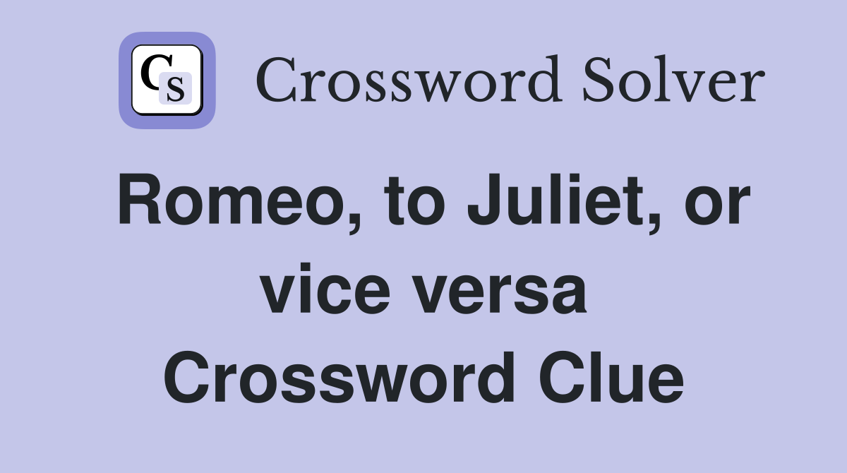 Romeo, to Juliet, or vice versa Crossword Clue