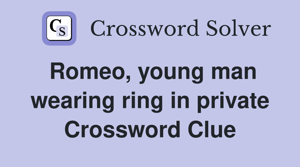 Romeo, young man wearing ring in private Crossword Clue