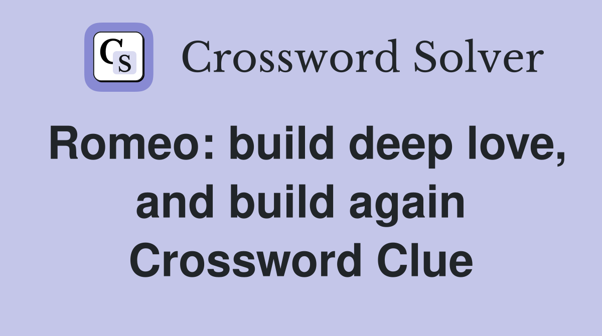 Romeo: build deep love, and build again Crossword Clue