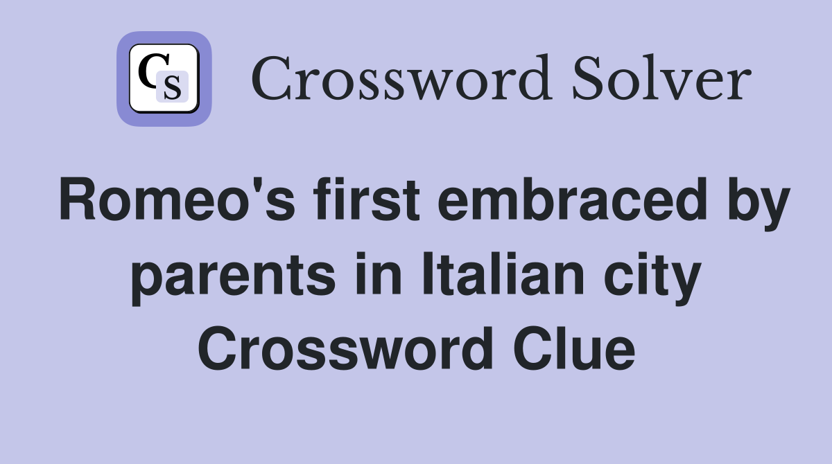 Romeo's first embraced by parents in Italian city Crossword Clue