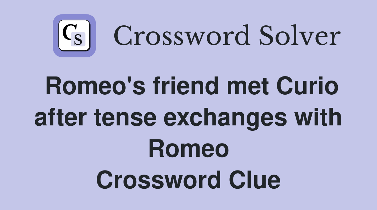 Romeo's friend met Curio after tense exchanges with Romeo Crossword Clue