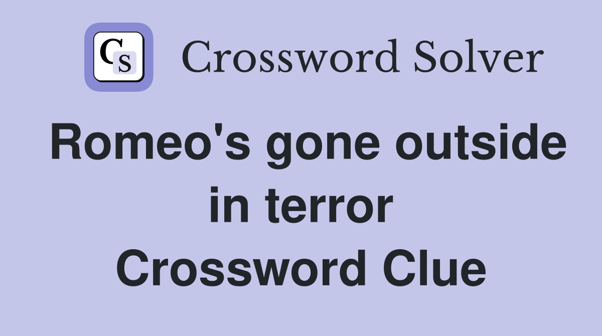 Romeo's gone outside in terror Crossword Clue