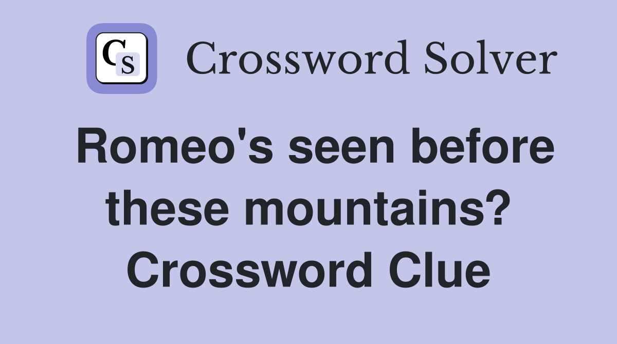 Romeo's seen before these mountains? Crossword Clue