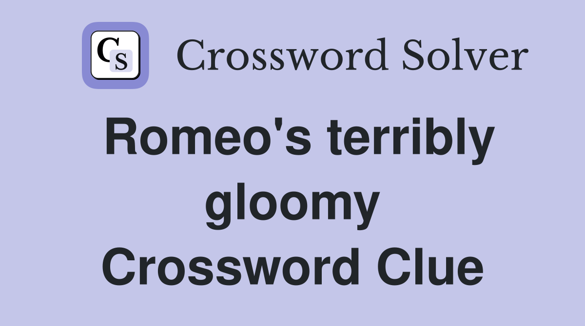 Romeo's terribly gloomy Crossword Clue