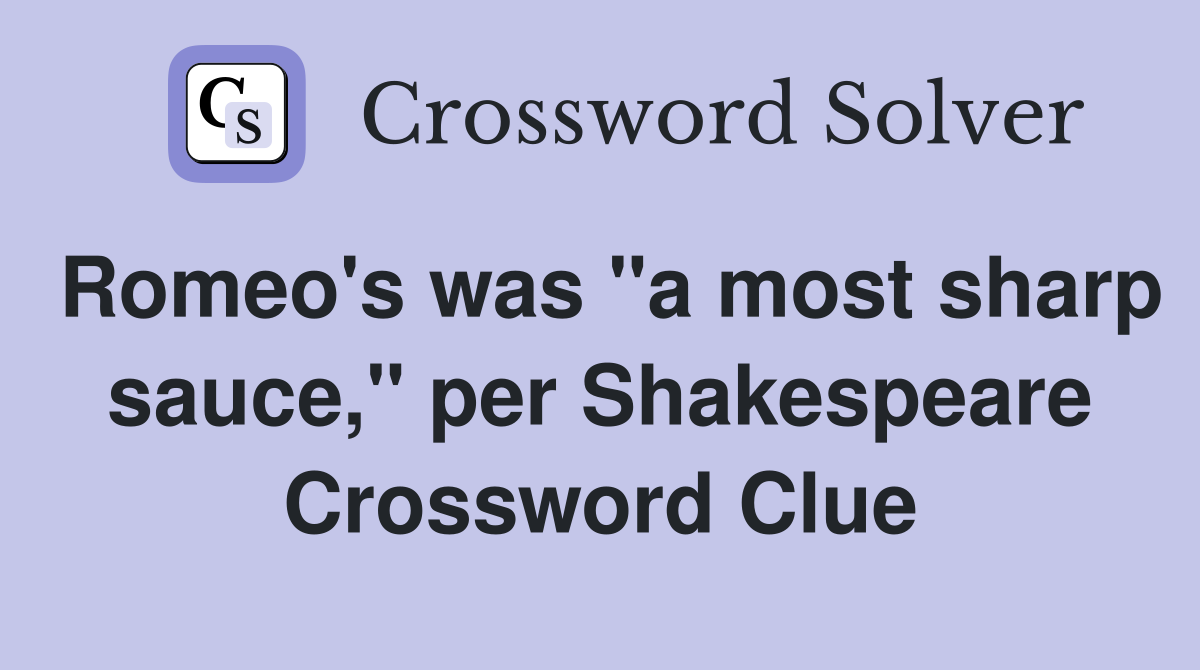 Romeo's was "a most sharp sauce," per Shakespeare Crossword Clue