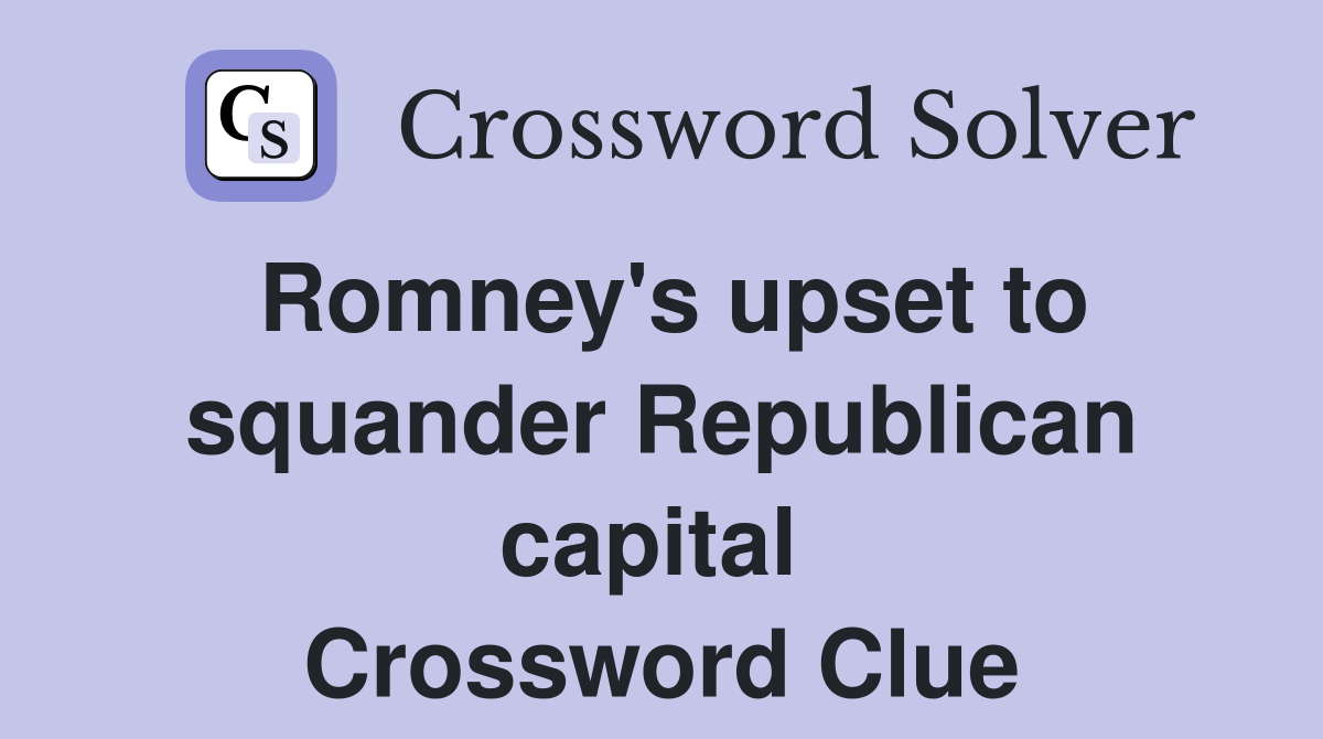 Romney's upset to squander Republican capital  Crossword Clue