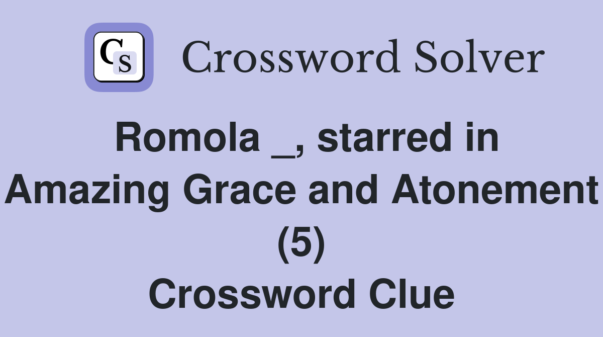 Romola _, starred in Amazing Grace and Atonement (5) Crossword Clue