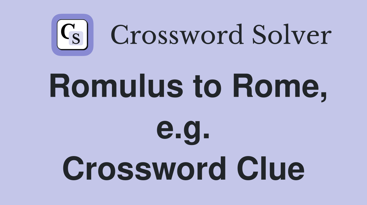 Romulus to Rome, e.g. Crossword Clue
