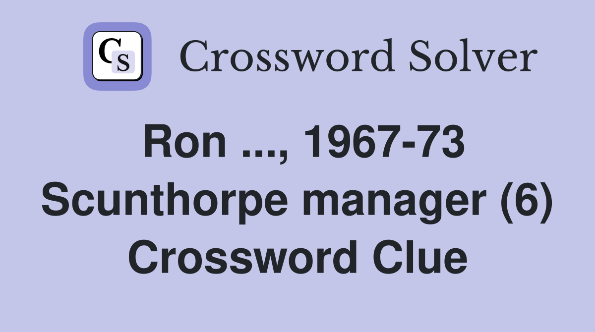 Ron ..., 1967-73 Scunthorpe manager (6) Crossword Clue