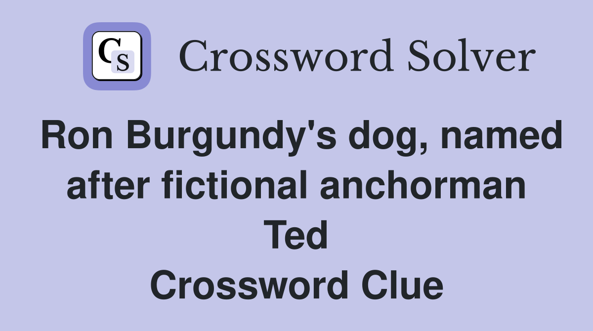 Ron Burgundy's dog, named after fictional anchorman Ted Crossword Clue