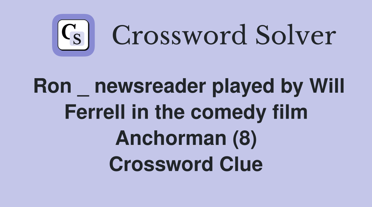 Ron _ newsreader played by Will Ferrell in the comedy film Anchorman (8) Crossword Clue