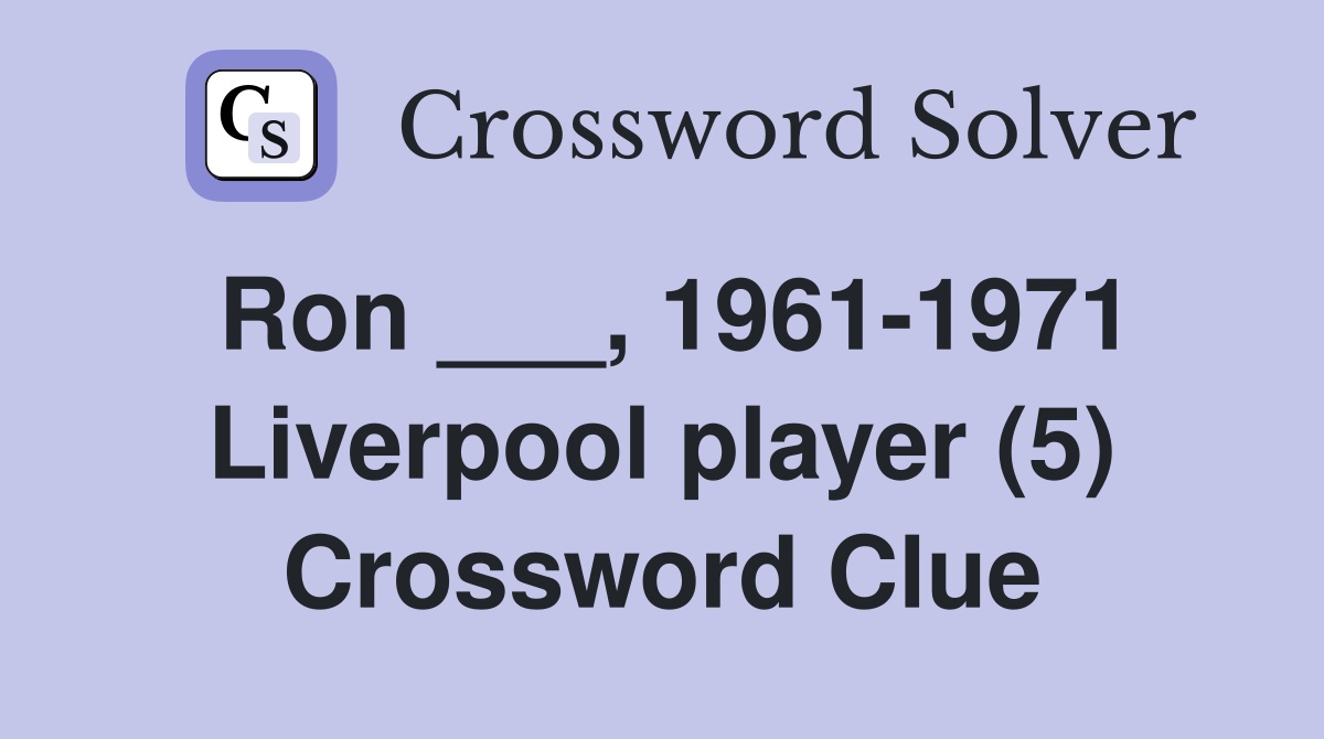 Ron ___, 1961-1971 Liverpool player (5) Crossword Clue