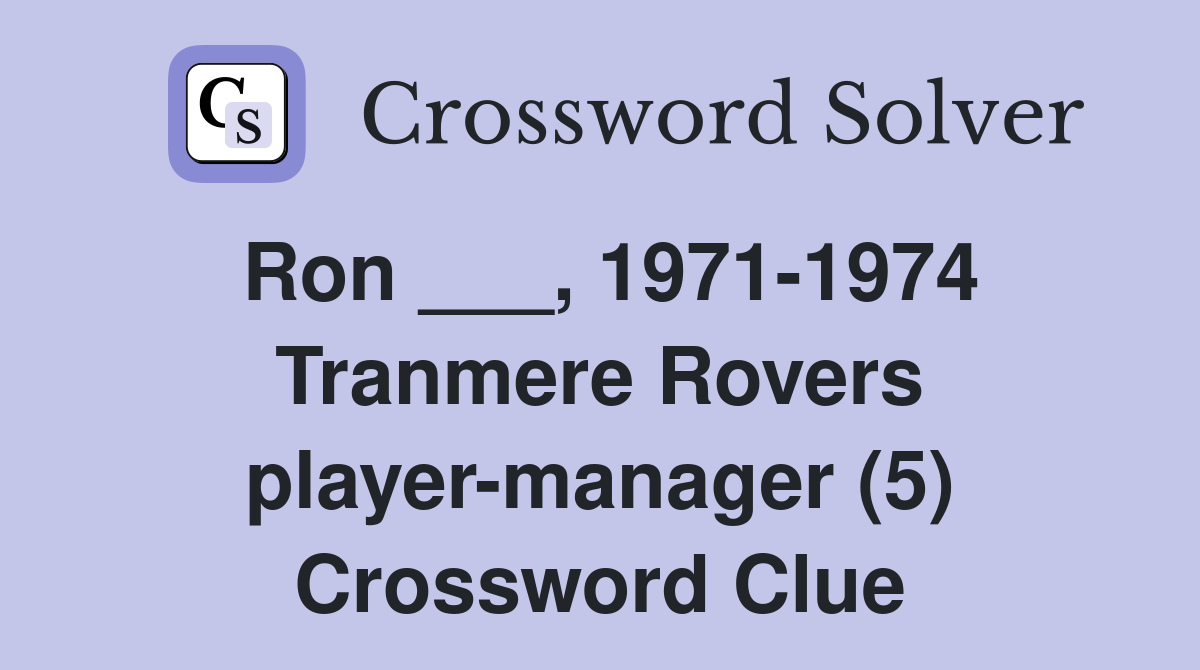 Ron ___, 1971-1974 Tranmere Rovers player-manager (5) Crossword Clue