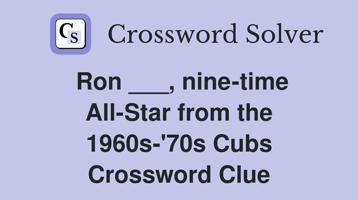 Ron ___, nine-time All-Star from the 1960s-'70s Cubs Crossword Clue