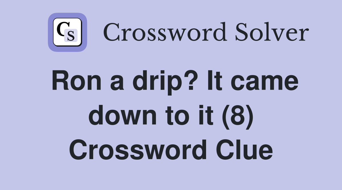 Ron a drip? It came down to it (8) Crossword Clue