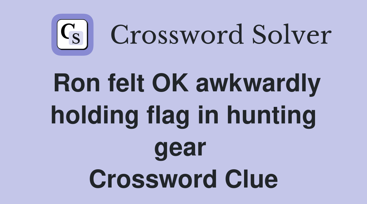 Ron felt OK awkwardly holding flag in hunting gear  Crossword Clue