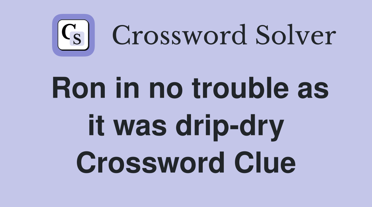 Ron in no trouble as it was drip-dry Crossword Clue