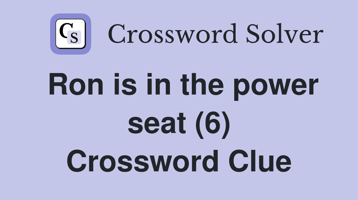 Ron is in the power seat (6) Crossword Clue