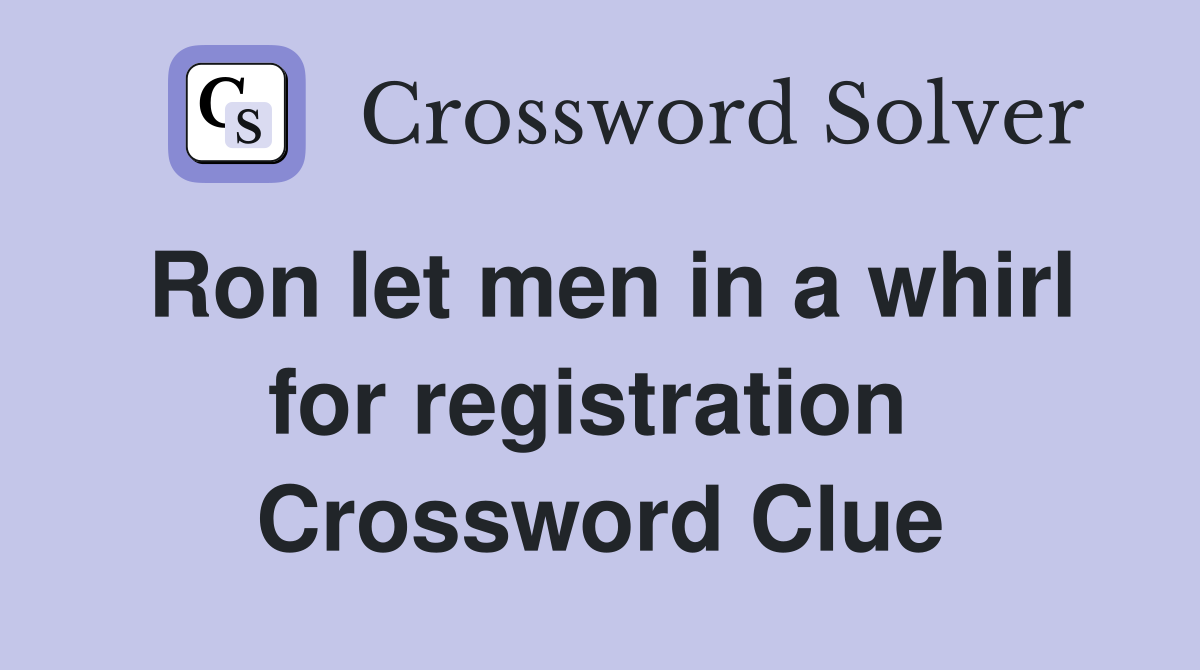 Ron let men in a whirl for registration  Crossword Clue