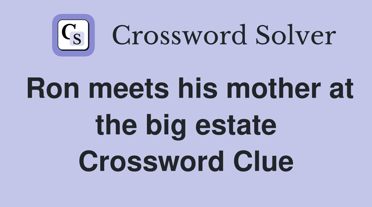 Ron meets his mother at the big estate Crossword Clue