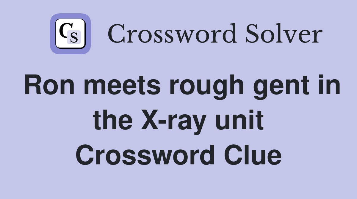 Ron meets rough gent in the X-ray unit Crossword Clue